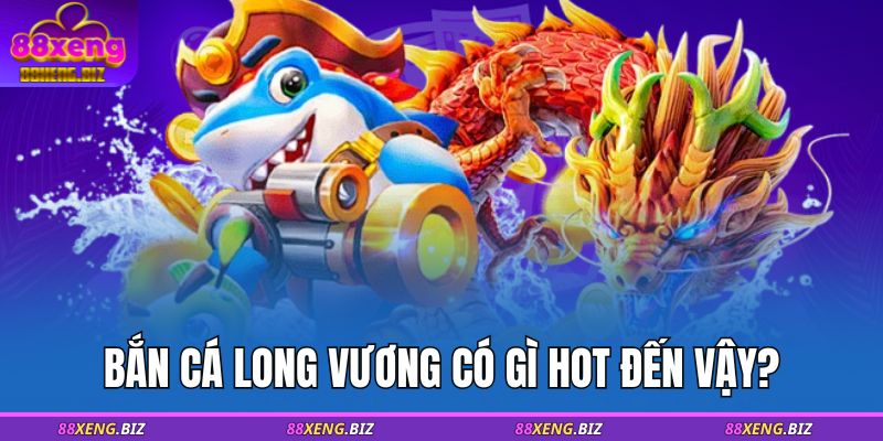 Bắn cá Long Vương có gì hot đến vậy?