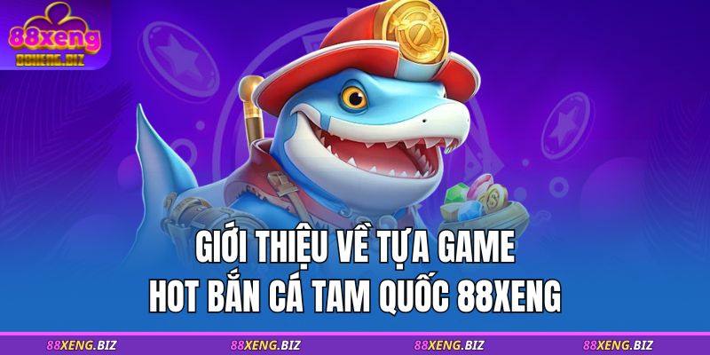 Giới thiệu về tựa game hot Bắn cá Tam Quốc 88XENG 