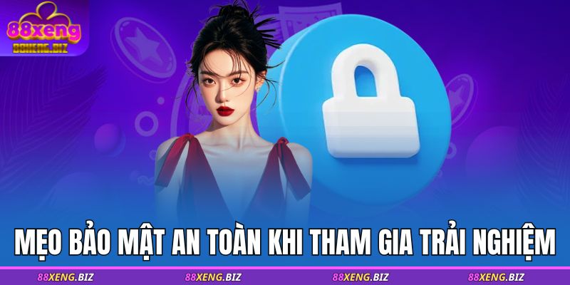 Mẹo bảo mật an toàn khi tham gia trải nghiệm