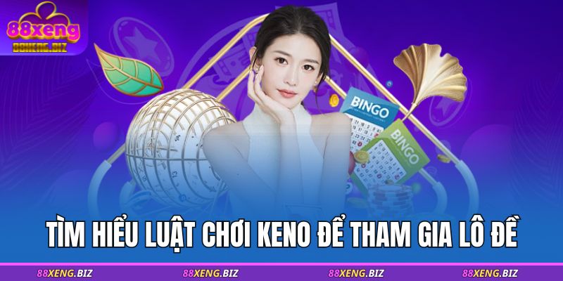 Tìm hiểu luật chơi Keno để tham gia lô đề