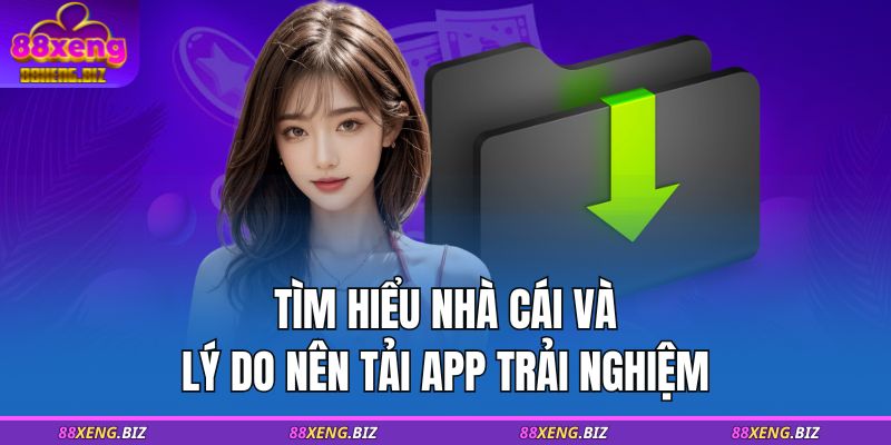 Tìm hiểu nhà cái và lý do nên tải app trải nghiệm