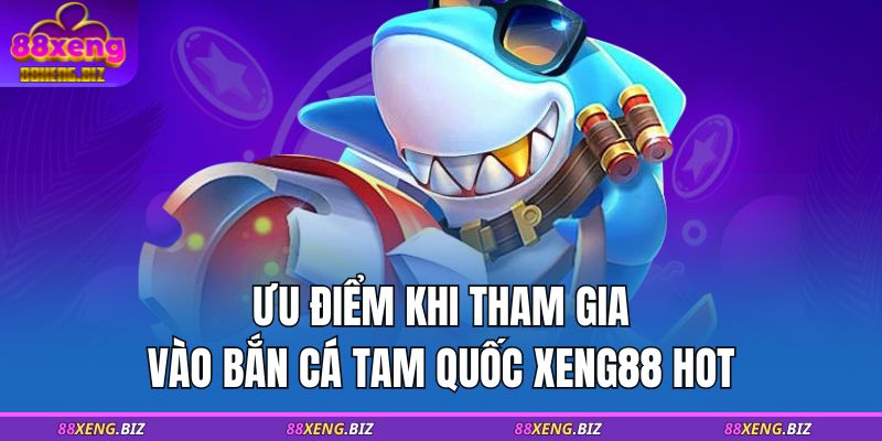 Ưu điểm khi tham gia vào bắn cá Tam Quốc XENG88 HOT